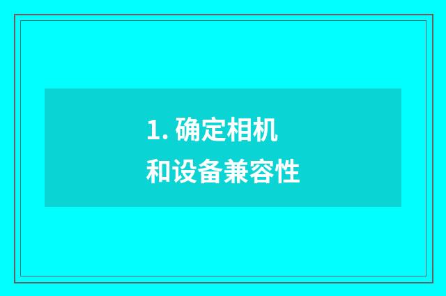 1. 确定相机和设备兼容性