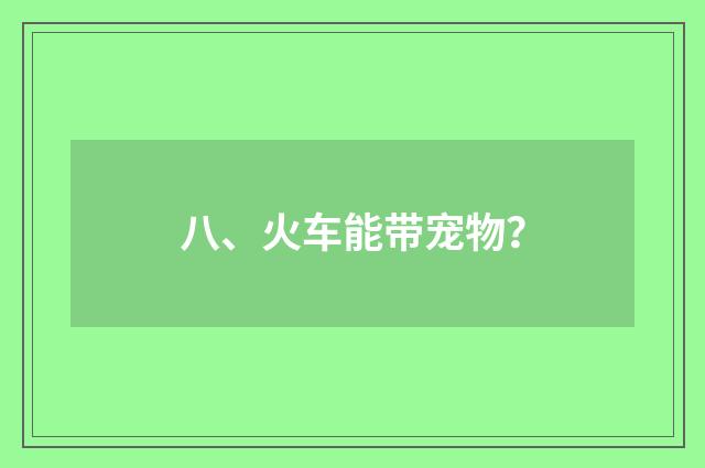 八、火车能带宠物？