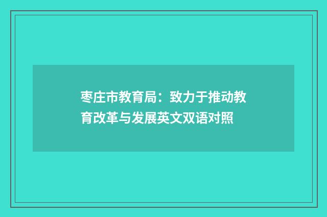 枣庄市教育局:致力于推动教育改革与发展英文双语对照