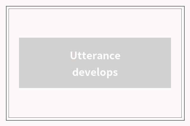 Utterance develops
