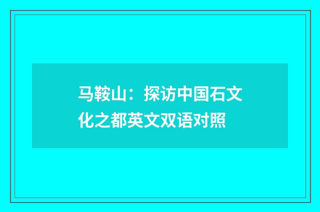 马鞍山：探访中国石文化之都英文双语对照