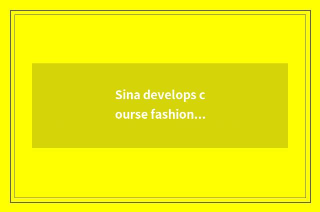 Sina develops course fashionably