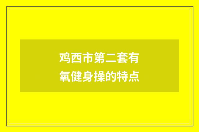 鸡西市第二套有氧健身操的特点
