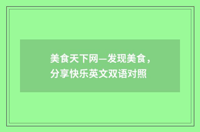 美食天下网—发现美食，分享快乐英文双语对照