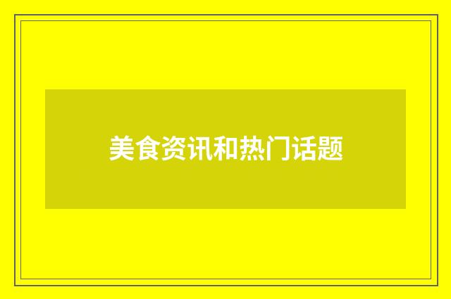 美食资讯和热门话题