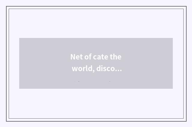 Net of cate the world, discover cate, share pleasure