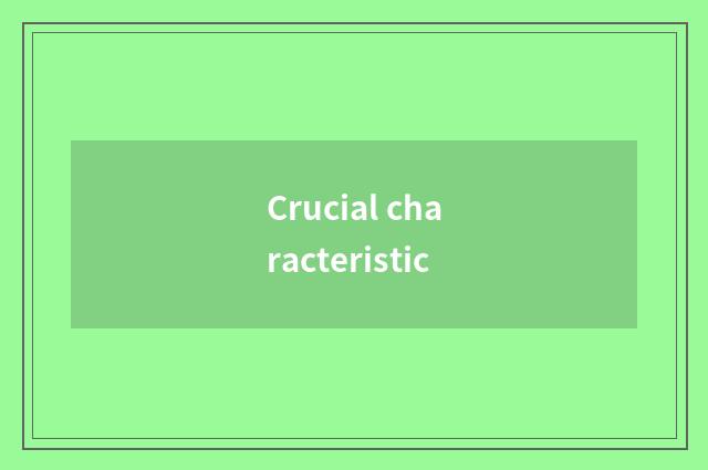 Crucial characteristic