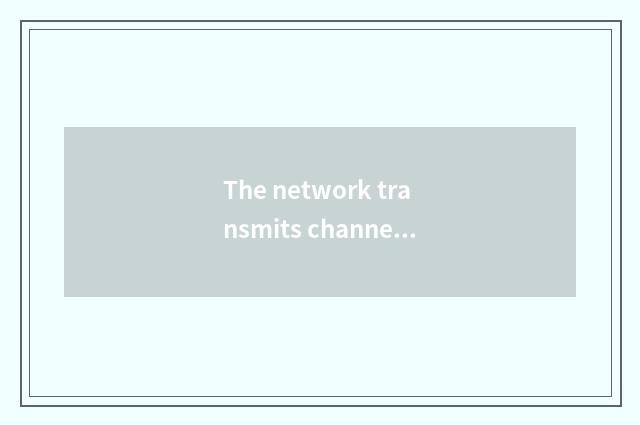 The network transmits channel