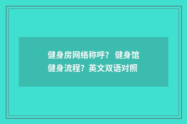 健身房网络称呼？ 健身馆健身流程？英文双语对照
