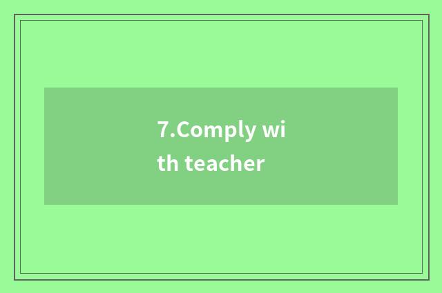 7.Comply with teacher