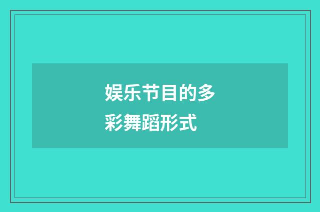 娱乐节目的多彩舞蹈形式