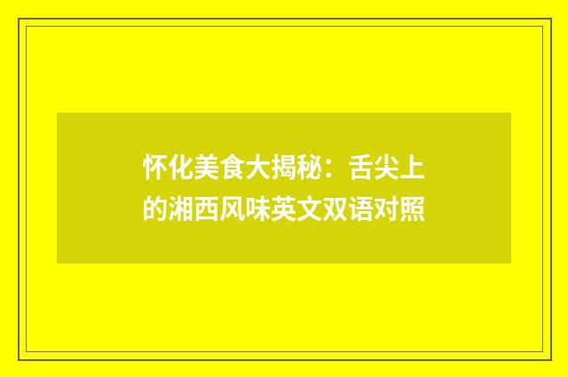怀化美食大揭秘：舌尖上的湘西风味英文双语对照