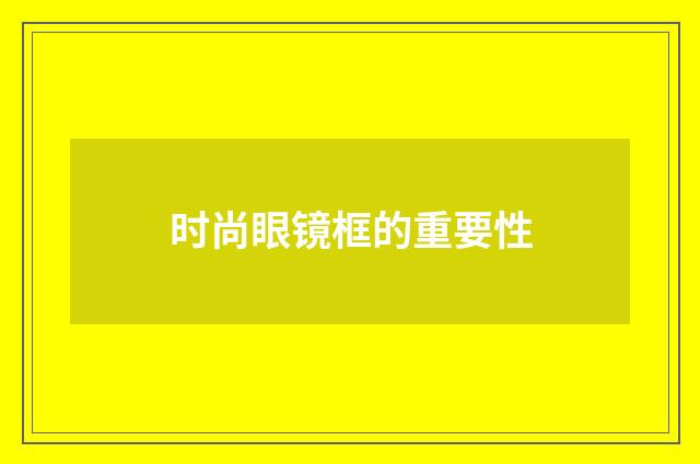 时尚眼镜框的重要性