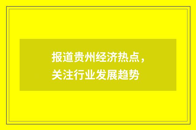 报道贵州经济热点，关注行业发展趋势