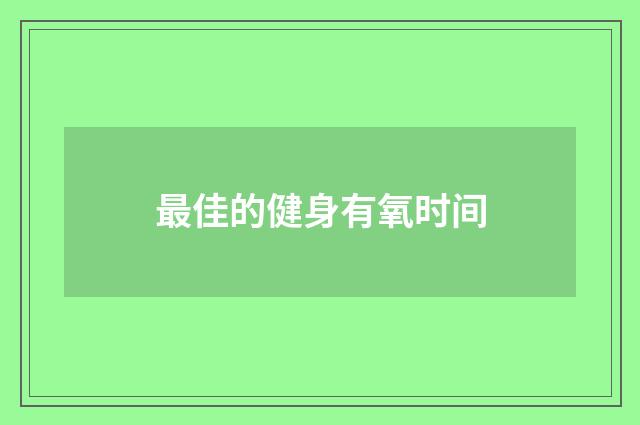 最佳的健身有氧时间