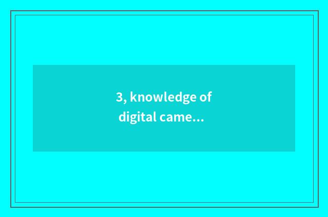 3, knowledge of digital camera introduction?