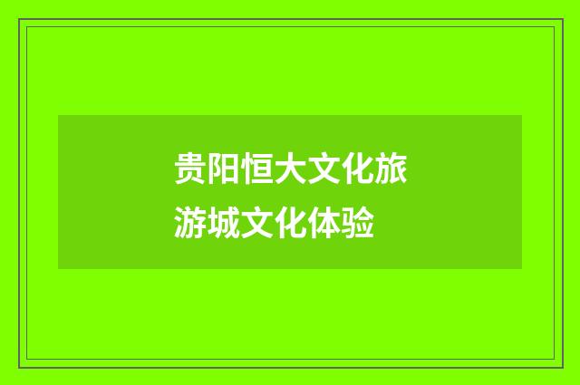 贵阳恒大文化旅游城文化体验