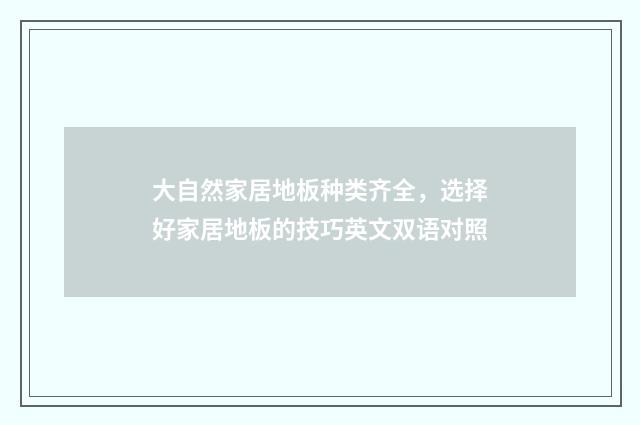 大自然家居地板种类齐全,选择好家居地板的技巧英文双语对照