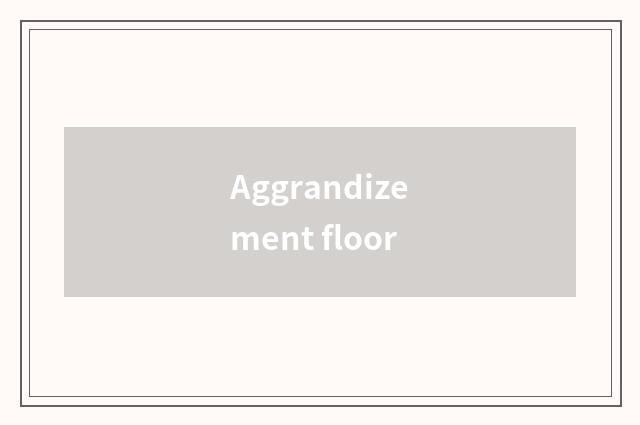 Aggrandizement floor