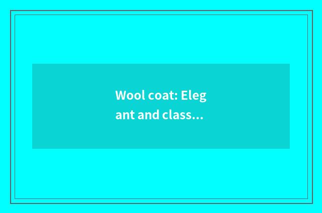 Wool coat: Elegant and classical choice