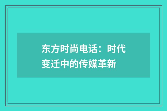东方时尚电话：时代变迁中的传媒革新