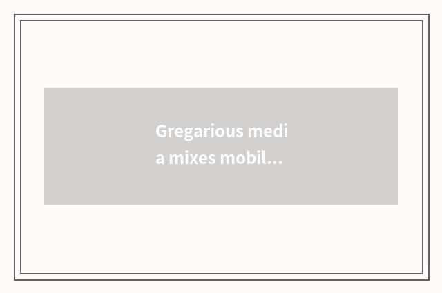 Gregarious media mixes mobile applying