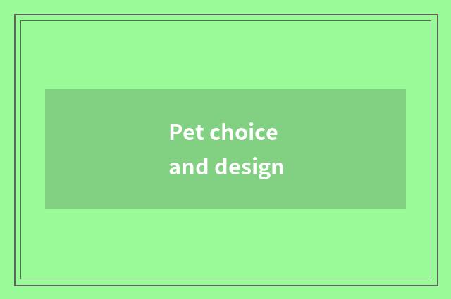 Pet choice and design