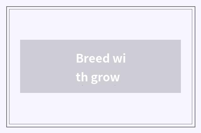 Breed with grow