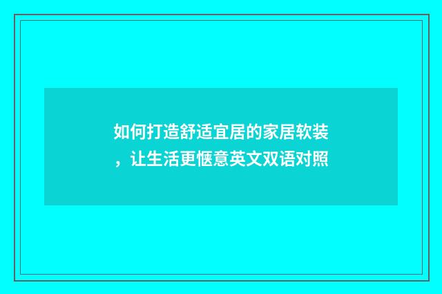 如何打造舒适宜居的家居软装,让生活更惬意英文双语对照
