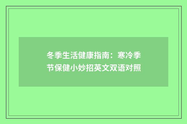 冬季生活健康指南:寒冷季节保健小妙招英文双语对照