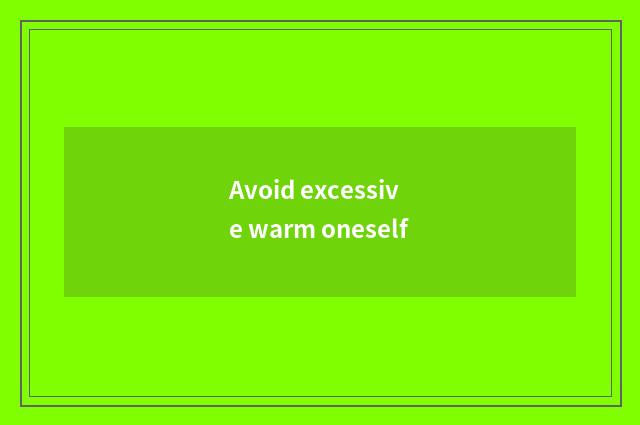 Avoid excessive warm oneself