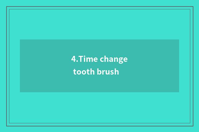 4.Time change tooth brush