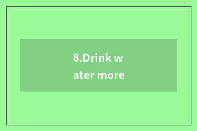 8.Drink water more