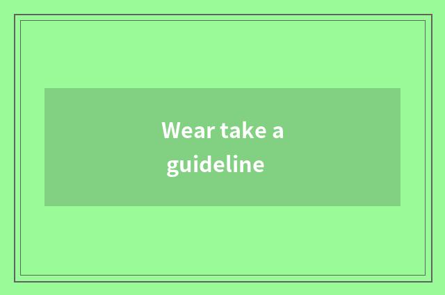 Wear take a guideline