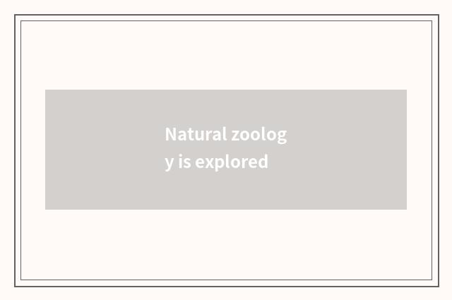 Natural zoology is explored