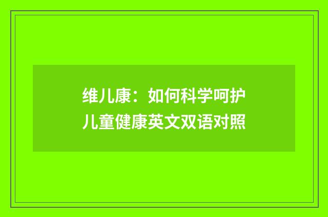 维儿康:如何科学呵护儿童健康英文双语对照