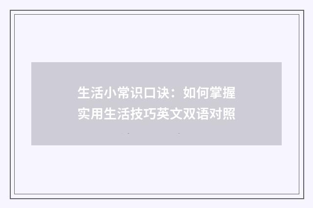 生活小常识口诀：如何掌握实用生活技巧英文双语对照