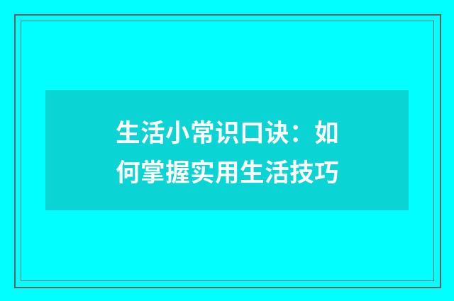 生活小常识口诀：如何掌握实用生活技巧