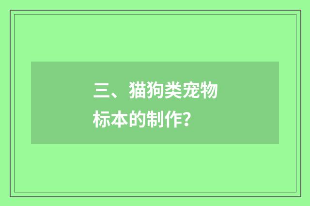 三、猫狗类宠物标本的制作?