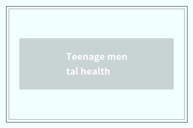 Teenage mental health