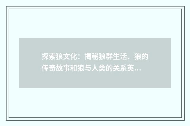 探索狼文化：揭秘狼群生活、狼的传奇故事和狼与人类的关系英文双语对照