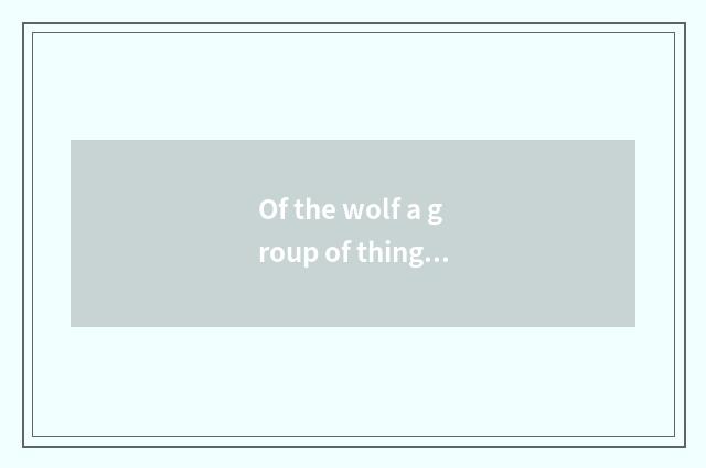 Of the wolf a group of things with common features group the life