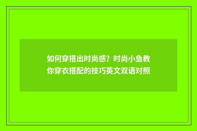 如何穿搭出时尚感？时尚小鱼教你穿衣搭配的技巧英文双语对照