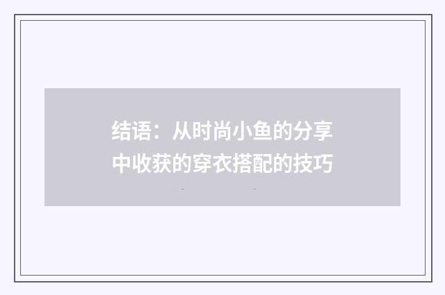 结语：从时尚小鱼的分享中收获的穿衣搭配的技巧