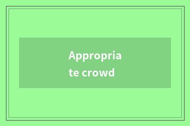 Appropriate crowd