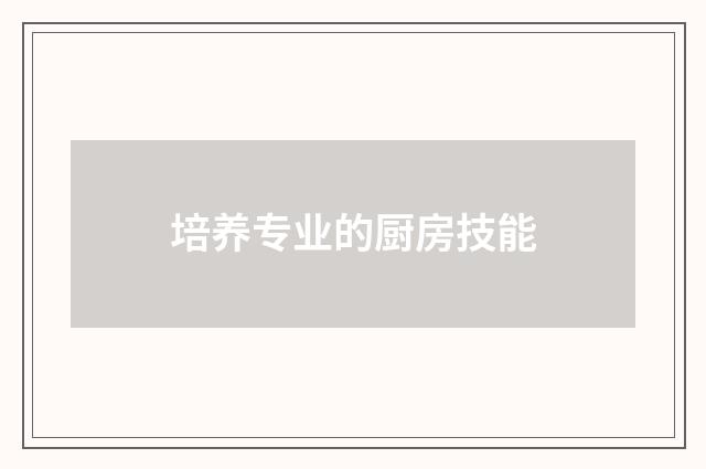 培养专业的厨房技能