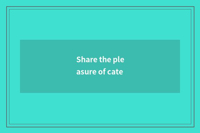 Share the pleasure of cate