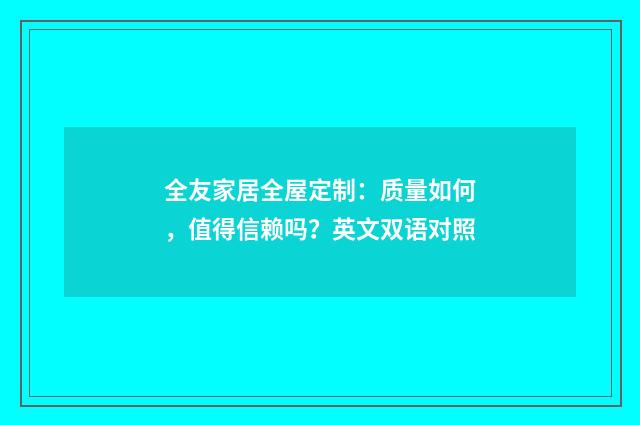 全友家居全屋定制：质量如何，值得信赖吗？英文双语对照