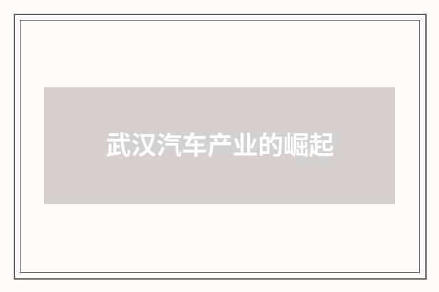 武汉汽车产业的崛起