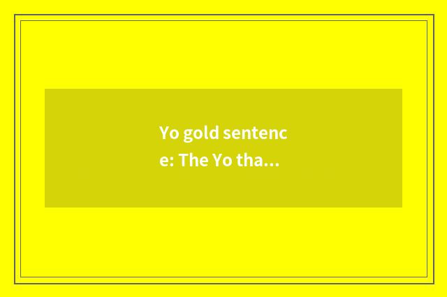 Yo gold sentence: The Yo that the expert shares experience and educational idea